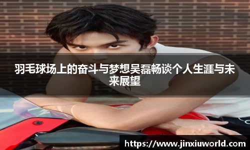羽毛球场上的奋斗与梦想吴磊畅谈个人生涯与未来展望