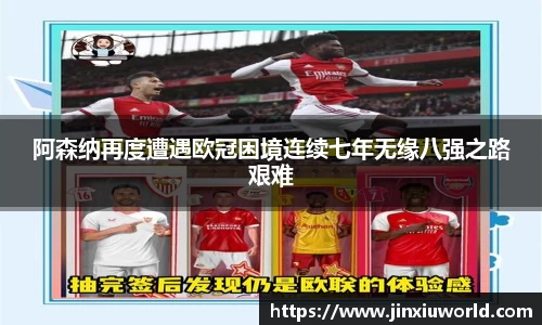阿森纳再度遭遇欧冠困境连续七年无缘八强之路艰难