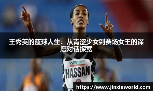 王秀英的篮球人生：从青涩少女到赛场女王的深度对话探索
