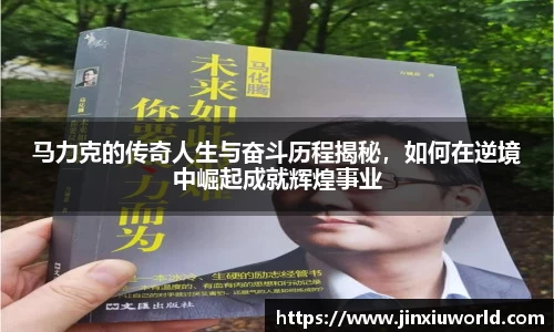 马力克的传奇人生与奋斗历程揭秘，如何在逆境中崛起成就辉煌事业