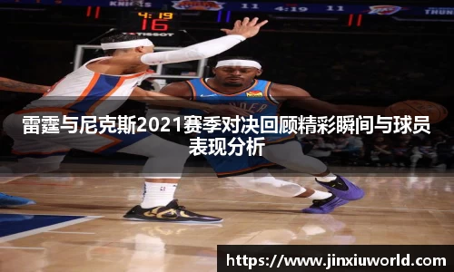 雷霆与尼克斯2021赛季对决回顾精彩瞬间与球员表现分析