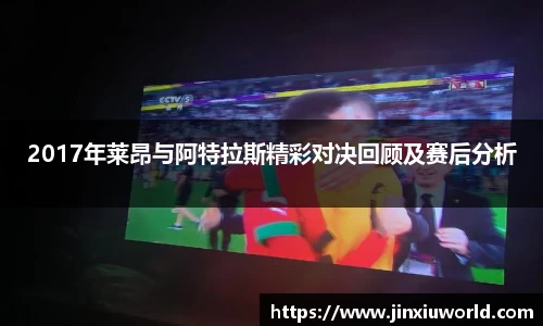 2017年莱昂与阿特拉斯精彩对决回顾及赛后分析