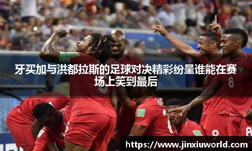 牙买加与洪都拉斯的足球对决精彩纷呈谁能在赛场上笑到最后