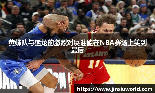 黄蜂队与猛龙的激烈对决谁能在NBA赛场上笑到最后